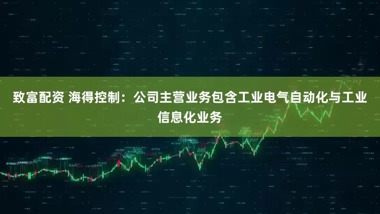 致富配资 海得控制：公司主营业务包含工业电气自动化与工业信息化业务